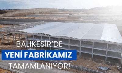 BALIKESİR'DE YENİ FABRİKAMIZ TAMAMLANIYOR!
